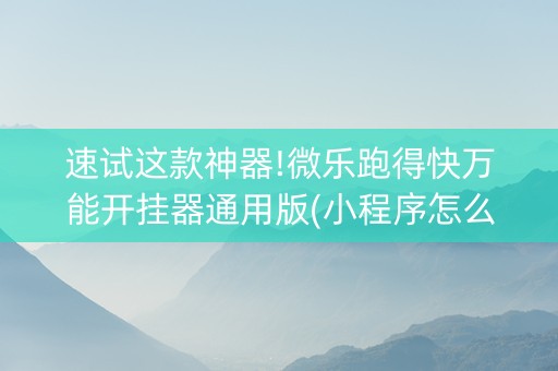速试这款神器!微乐跑得快万能开挂器通用版(小程序怎么才会赢)