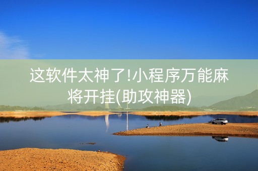 这软件太神了!小程序万能麻将开挂(助攻神器)