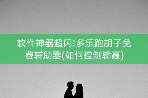 软件神器超闪!多乐跑胡子免费辅助器(如何控制输赢)