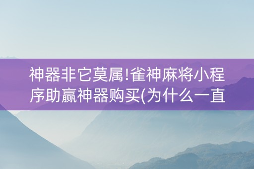 神器非它莫属!雀神麻将小程序助赢神器购买(为什么一直输)