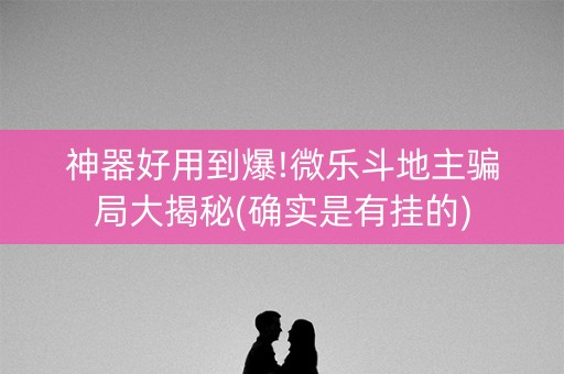 神器好用到爆!微乐斗地主骗局大揭秘(确实是有挂的)