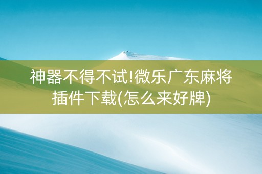 神器不得不试!微乐广东麻将插件下载(怎么来好牌)