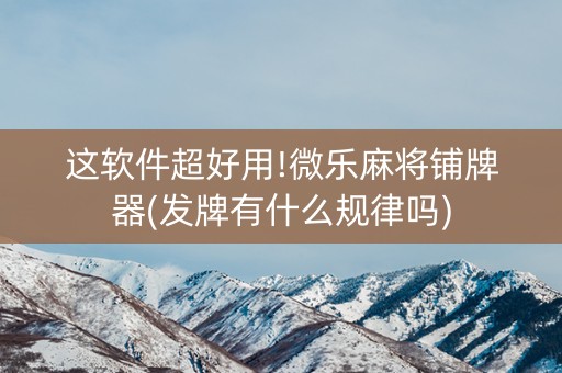 这软件超好用!微乐麻将铺牌器(发牌有什么规律吗)