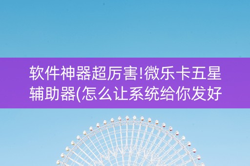 软件神器超厉害!微乐卡五星辅助器(怎么让系统给你发好牌)