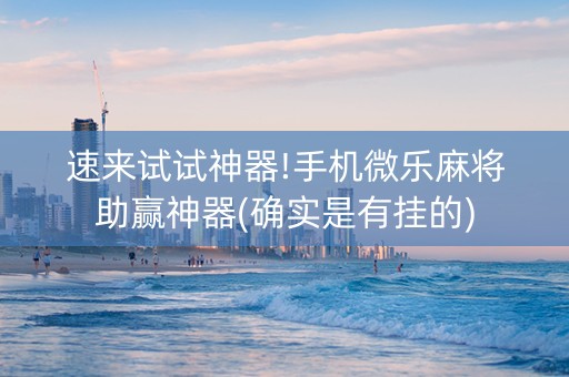 速来试试神器!手机微乐麻将助赢神器(确实是有挂的)