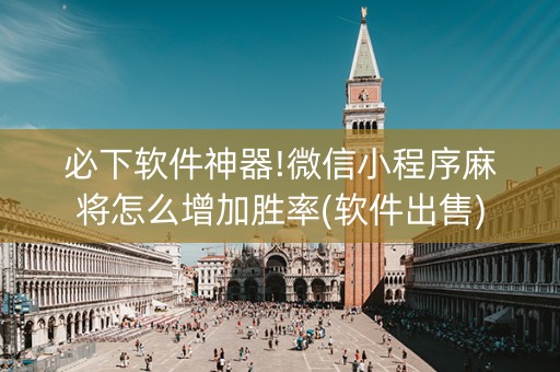 必下软件神器!微信小程序麻将怎么增加胜率(软件出售)