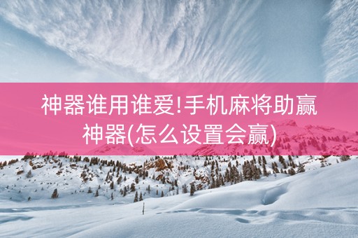 神器谁用谁爱!手机麻将助赢神器(怎么设置会赢)