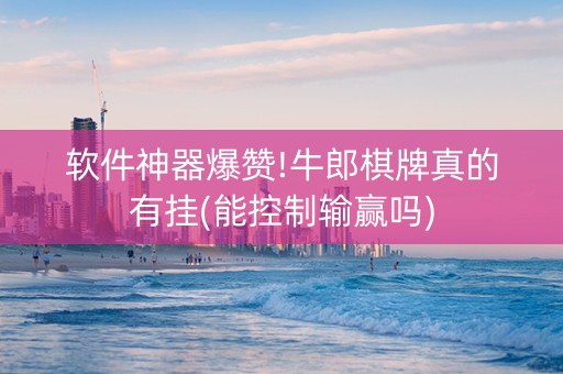 软件神器爆赞!牛郎棋牌真的有挂(能控制输赢吗)