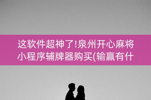 这软件超神了!泉州开心麻将小程序辅牌器购买(输赢有什么规律)