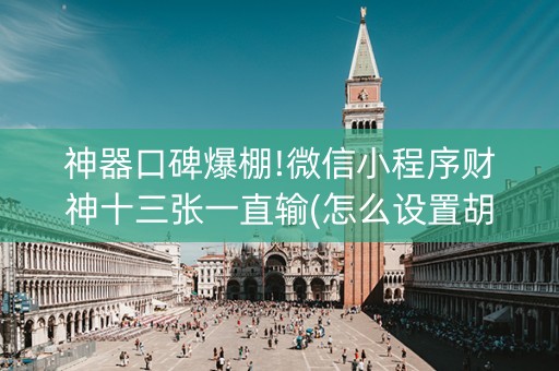 神器口碑爆棚!微信小程序财神十三张一直输(怎么设置胡牌)