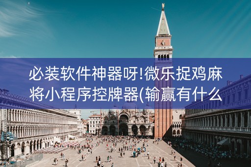 必装软件神器呀!微乐捉鸡麻将小程序控牌器(输赢有什么规律)