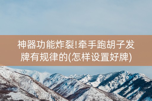 神器功能炸裂!牵手跑胡子发牌有规律的(怎样设置好牌)