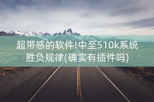 超带感的软件!中至510k系统胜负规律(确实有插件吗)
