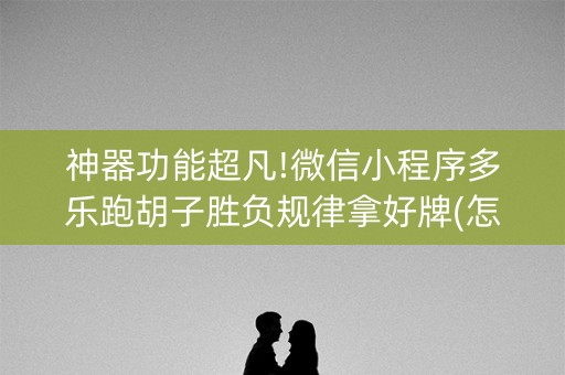 神器功能超凡!微信小程序多乐跑胡子胜负规律拿好牌(怎么发好牌)