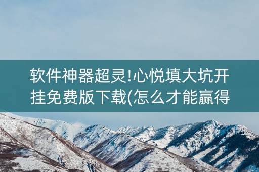 软件神器超灵!心悦填大坑开挂免费版下载(怎么才能赢得多)