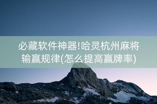 必藏软件神器!哈灵杭州麻将输赢规律(怎么提高赢牌率)