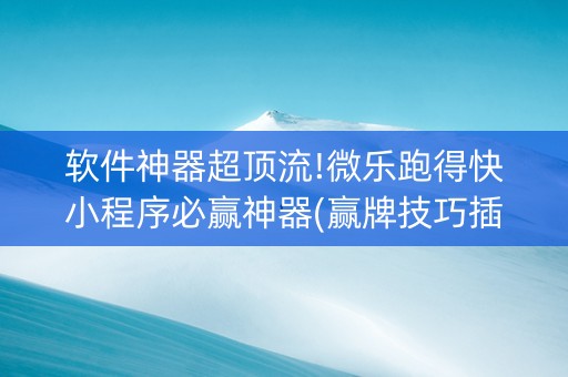 软件神器超顶流!微乐跑得快小程序必赢神器(赢牌技巧插件安装)