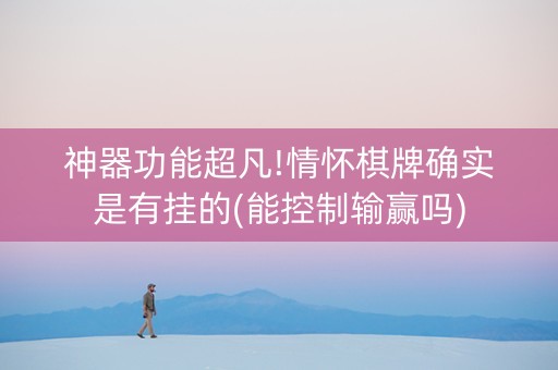神器功能超凡!情怀棋牌确实是有挂的(能控制输赢吗)