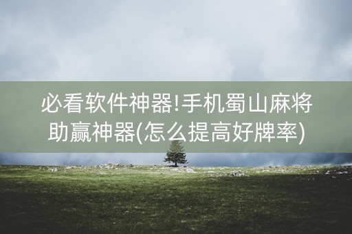 必看软件神器!手机蜀山麻将助赢神器(怎么提高好牌率)