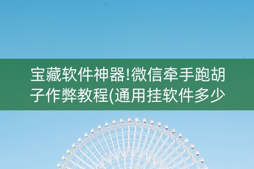 宝藏软件神器!微信牵手跑胡子作弊教程(通用挂软件多少钱)