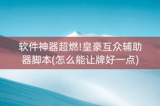 软件神器超燃!皇豪互众辅助器脚本(怎么能让牌好一点)