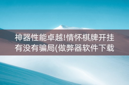 神器性能卓越!情怀棋牌开挂有没有骗局(做弊器软件下载)