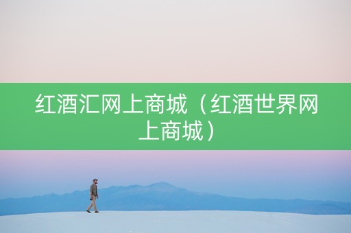 红酒汇网上商城（红酒世界网上商城）