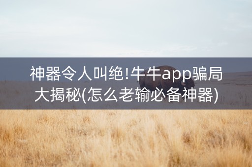 神器令人叫绝!牛牛app骗局大揭秘(怎么老输必备神器)