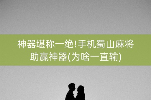 神器堪称一绝!手机蜀山麻将助赢神器(为啥一直输)