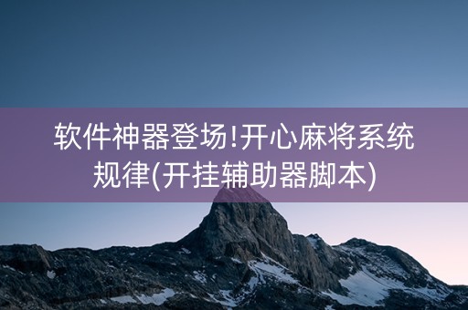 软件神器登场!开心麻将系统规律(开挂辅助器脚本)