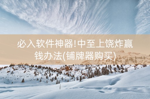 必入软件神器!中至上饶炸赢钱办法(铺牌器购买)