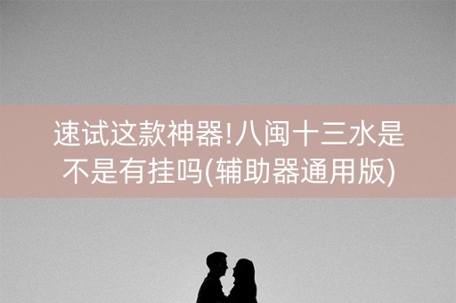 速试这款神器!八闽十三水是不是有挂吗(辅助器通用版)