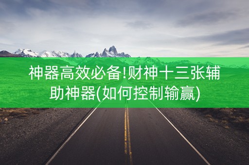 神器高效必备!财神十三张辅助神器(如何控制输赢)