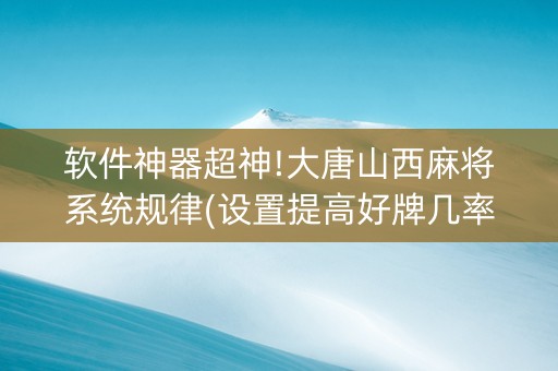 软件神器超神!大唐山西麻将系统规律(设置提高好牌几率)