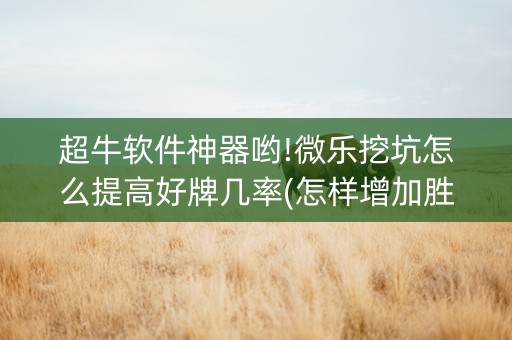 超牛软件神器哟!微乐挖坑怎么提高好牌几率(怎样增加胜率)