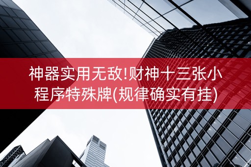 神器实用无敌!财神十三张小程序特殊牌(规律确实有挂)