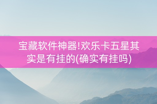 宝藏软件神器!欢乐卡五星其实是有挂的(确实有挂吗)
