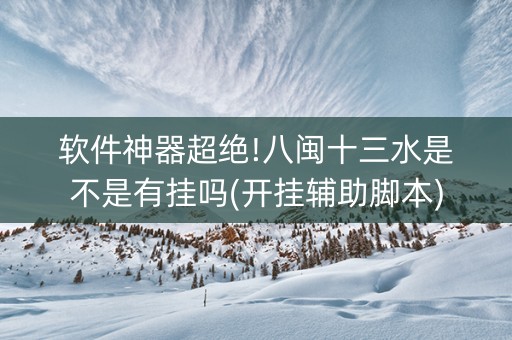 软件神器超绝!八闽十三水是不是有挂吗(开挂辅助脚本)