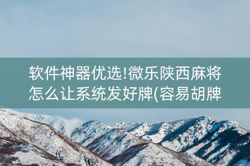 软件神器优选!微乐陕西麻将怎么让系统发好牌(容易胡牌的技巧)