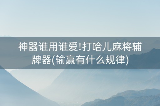 神器谁用谁爱!打哈儿麻将辅牌器(输赢有什么规律)