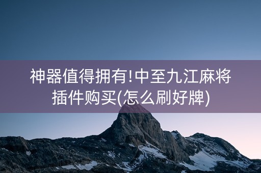 神器值得拥有!中至九江麻将插件购买(怎么刷好牌)