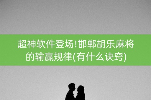 超神软件登场!邯郸胡乐麻将的输赢规律(有什么诀窍)