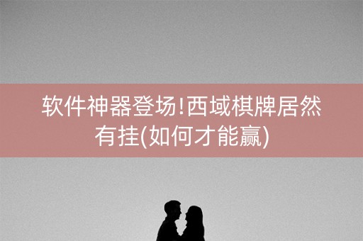 软件神器登场!西域棋牌居然有挂(如何才能赢)