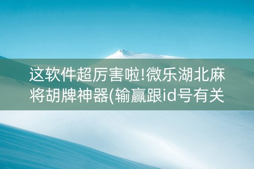 这软件超厉害啦!微乐湖北麻将胡牌神器(输赢跟id号有关系吗)