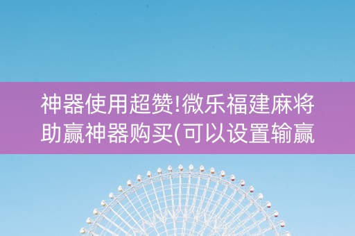 神器使用超赞!微乐福建麻将助赢神器购买(可以设置输赢吗)