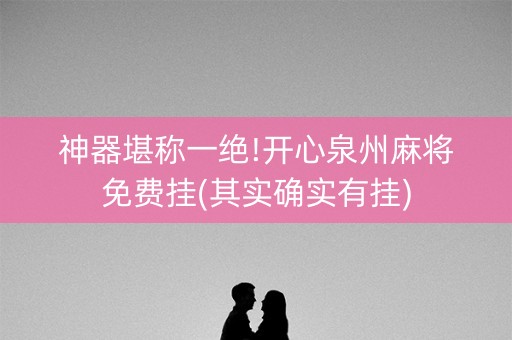 神器堪称一绝!开心泉州麻将免费挂(其实确实有挂)