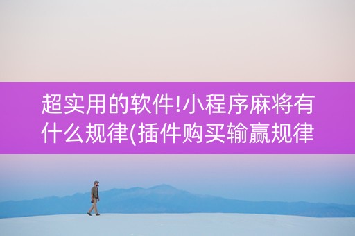 超实用的软件!小程序麻将有什么规律(插件购买输赢规律)