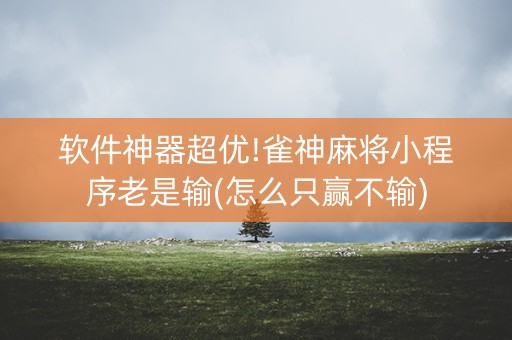 软件神器超优!雀神麻将小程序老是输(怎么只赢不输)
