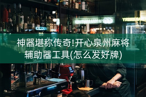 神器堪称传奇!开心泉州麻将辅助器工具(怎么发好牌)