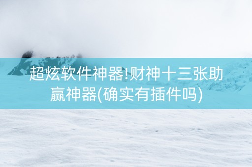 超炫软件神器!财神十三张助赢神器(确实有插件吗)
